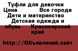 Туфли для девочки › Цена ­ 1 900 - Все города Дети и материнство » Детская одежда и обувь   . Красноярский край